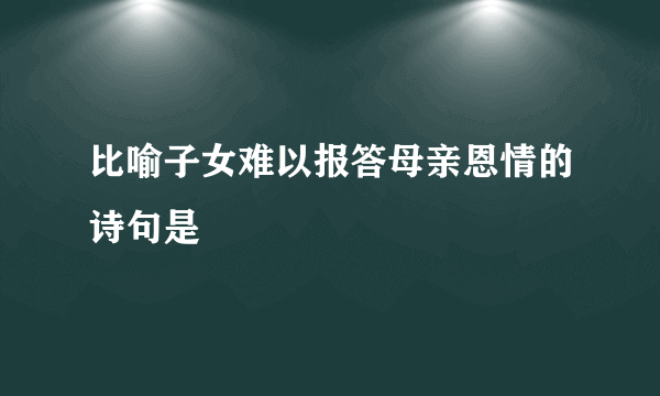 比喻子女难以报答母亲恩情的诗句是