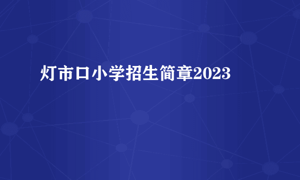 灯市口小学招生简章2023