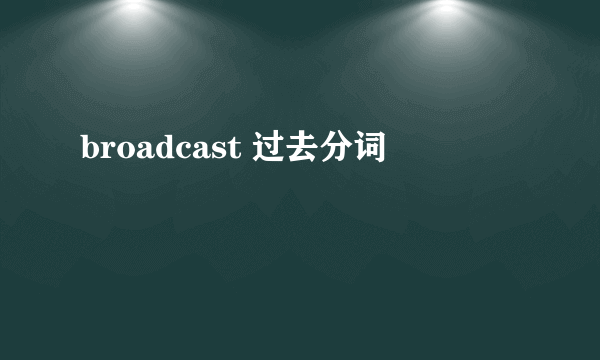 broadcast 过去分词