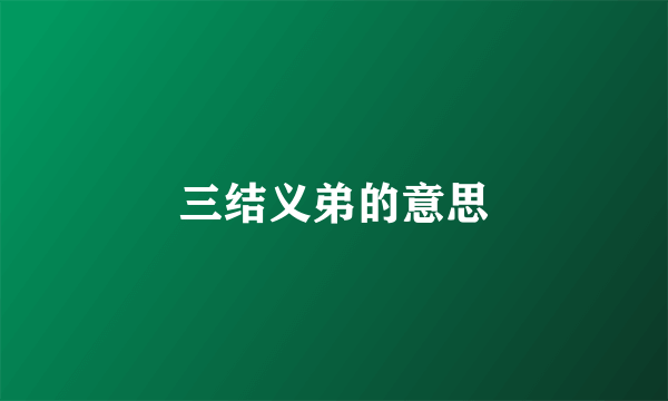 三结义弟的意思