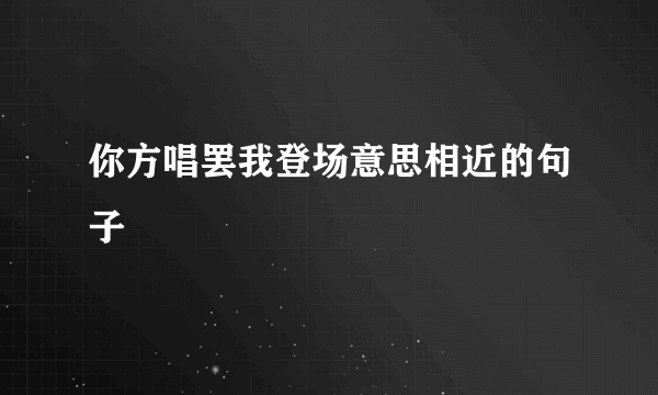 你方唱罢我登场意思相近的句子