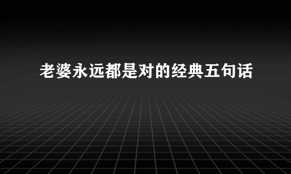 老婆永远都是对的经典五句话