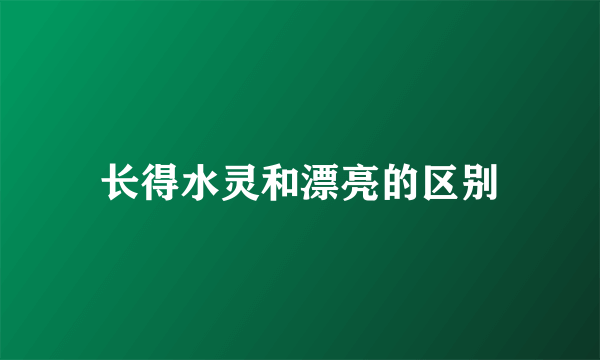 长得水灵和漂亮的区别