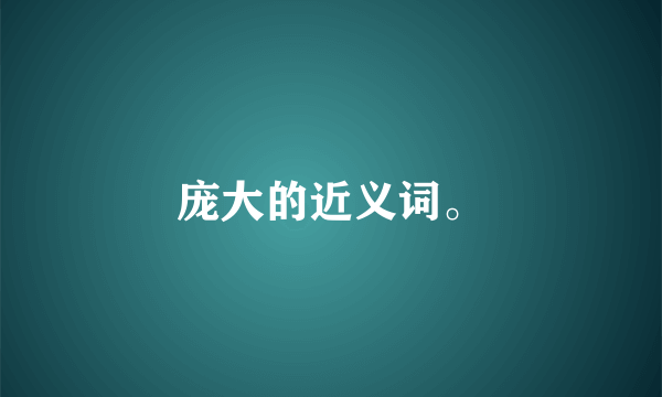 庞大的近义词。