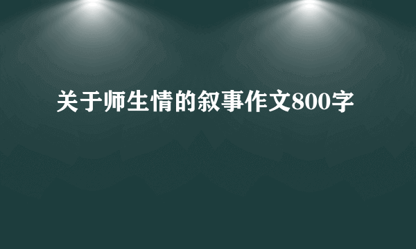 关于师生情的叙事作文800字