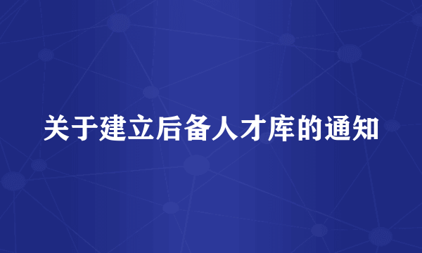 关于建立后备人才库的通知