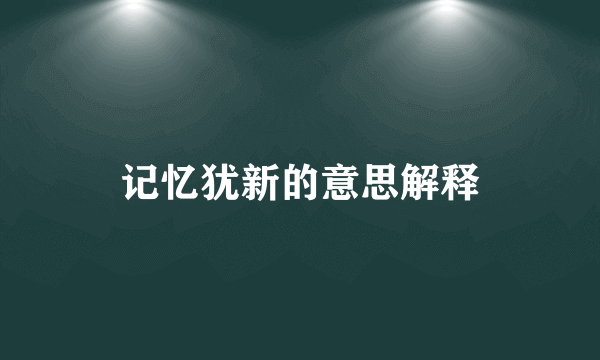 记忆犹新的意思解释