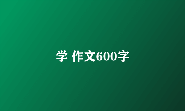 学 作文600字