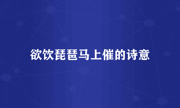 欲饮琵琶马上催的诗意
