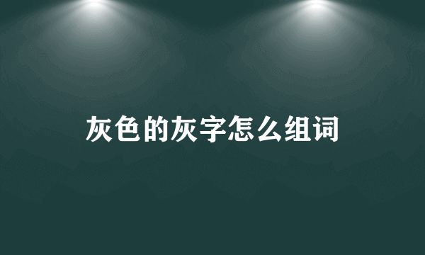 灰色的灰字怎么组词