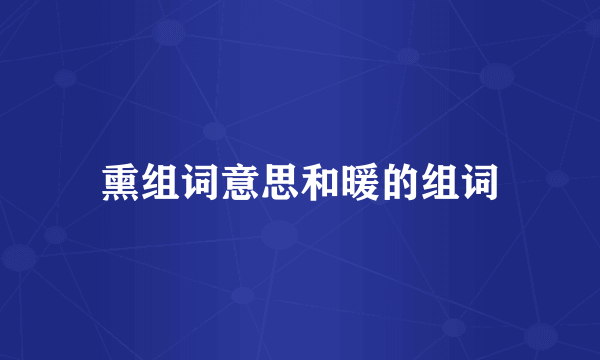 熏组词意思和暖的组词