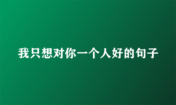 我只想对你一个人好的句子