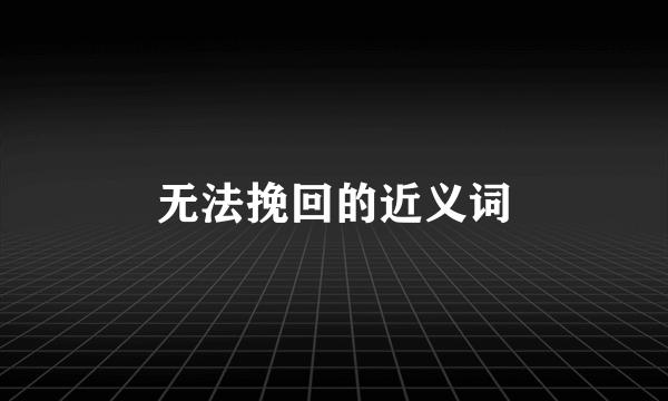 无法挽回的近义词