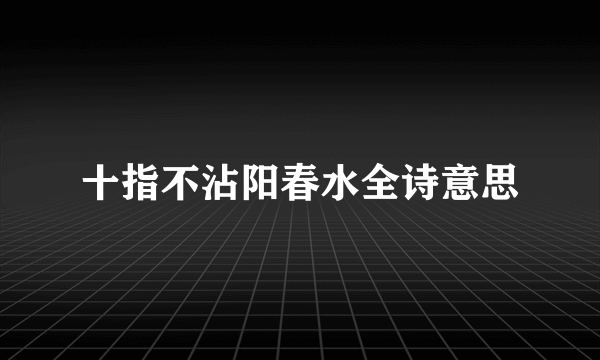 十指不沾阳春水全诗意思