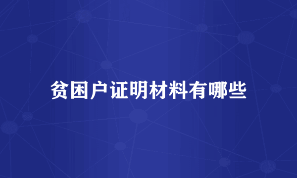 贫困户证明材料有哪些