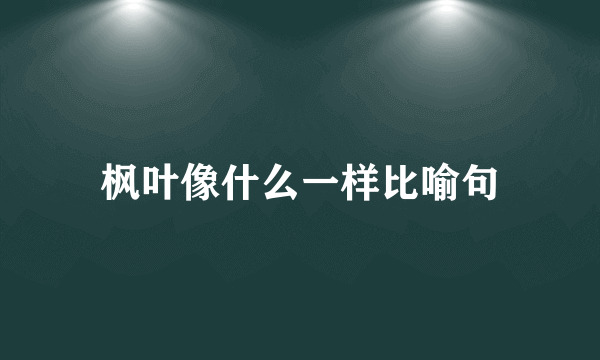 枫叶像什么一样比喻句