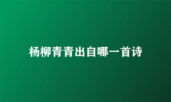 杨柳青青出自哪一首诗