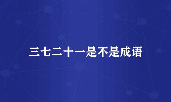 三七二十一是不是成语