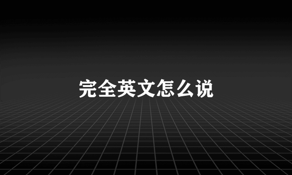 完全英文怎么说