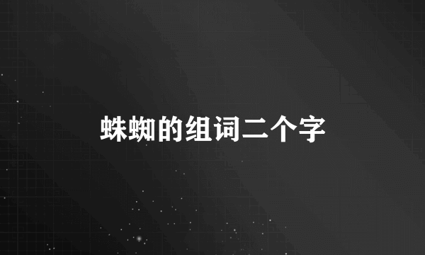 蛛蜘的组词二个字