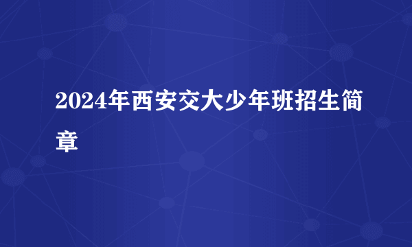2024年西安交大少年班招生简章