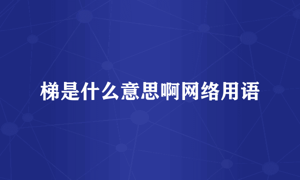 梯是什么意思啊网络用语
