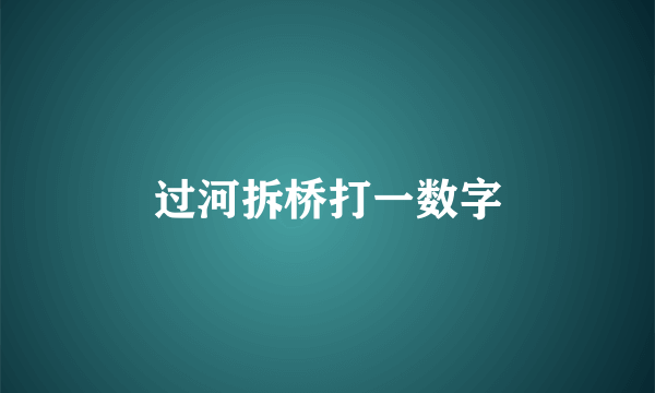 过河拆桥打一数字