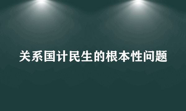 关系国计民生的根本性问题