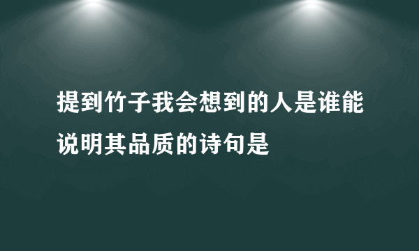 提到竹子我会想到的人是谁能说明其品质的诗句是