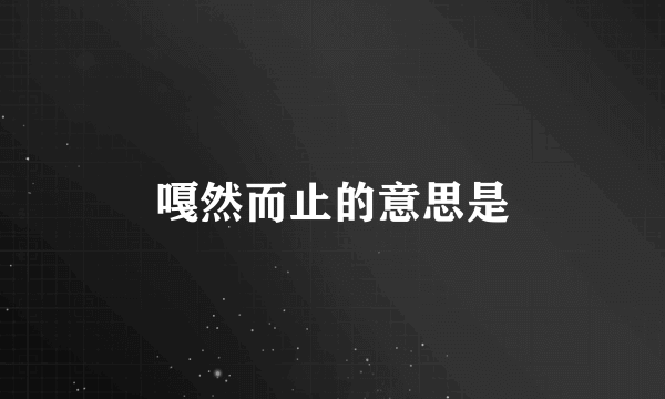 嘎然而止的意思是
