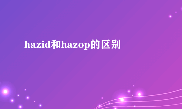 hazid和hazop的区别