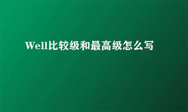 Well比较级和最高级怎么写