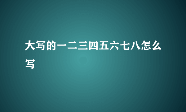 大写的一二三四五六七八怎么写
