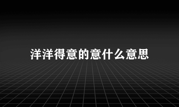 洋洋得意的意什么意思