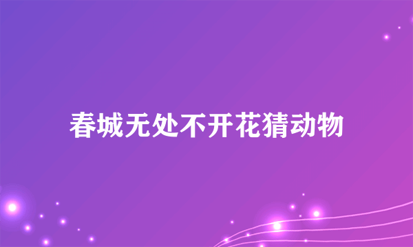 春城无处不开花猜动物