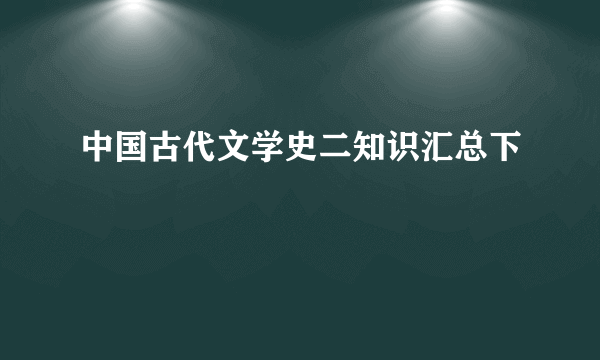 中国古代文学史二知识汇总下