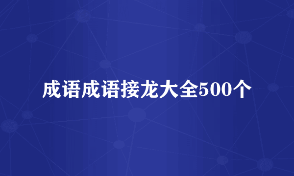 成语成语接龙大全500个