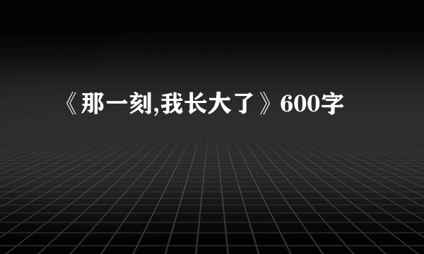 《那一刻,我长大了》600字