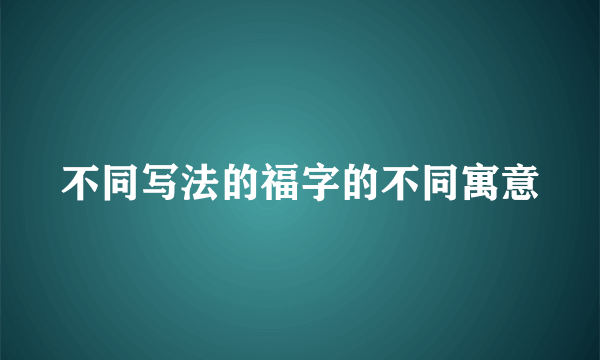 不同写法的福字的不同寓意