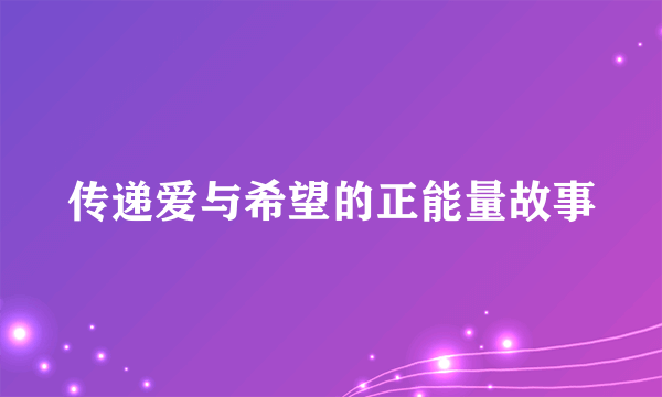 传递爱与希望的正能量故事