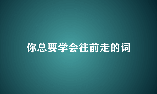 你总要学会往前走的词