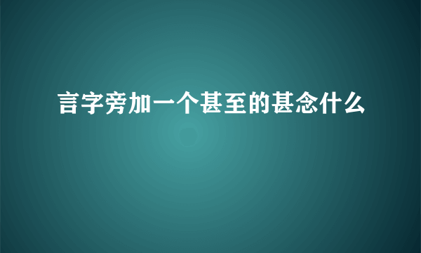 言字旁加一个甚至的甚念什么