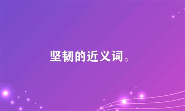 坚韧的近义词。