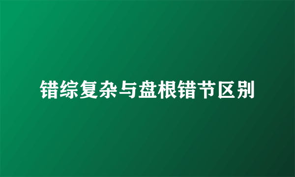 错综复杂与盘根错节区别