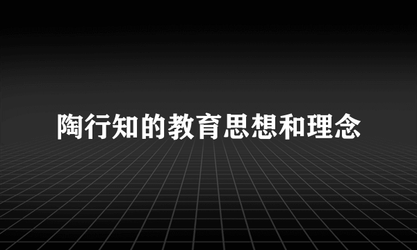 陶行知的教育思想和理念