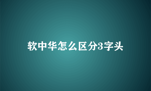 软中华怎么区分3字头