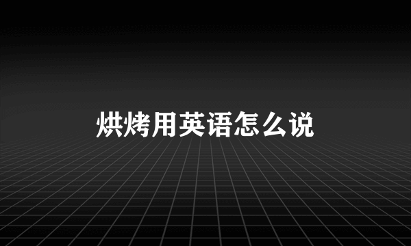 烘烤用英语怎么说