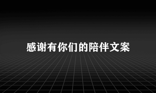 感谢有你们的陪伴文案