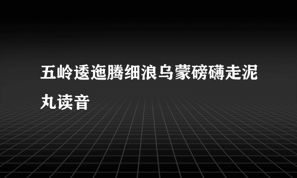 五岭逶迤腾细浪乌蒙磅礴走泥丸读音