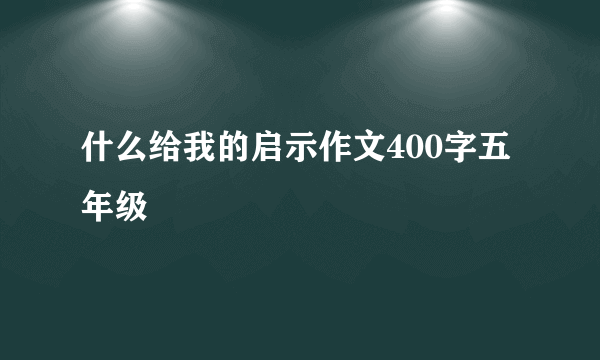 什么给我的启示作文400字五年级